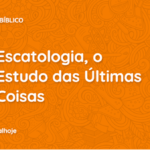 Escatologia, o estudo das últimas coisas, doutrina do arrebatamento, escatologia bíblica, pentecostes,