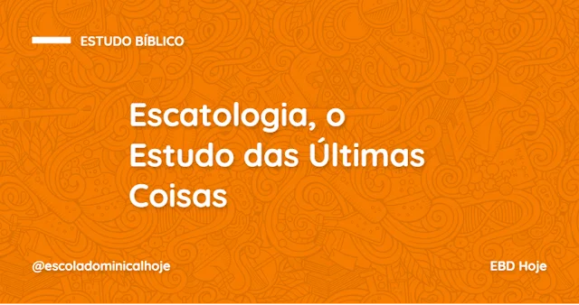 escatologia estudo das ultimas coisas EBD Hoje - Escola Dominical Escatologia Bíblica: A Chave para o Apocalipse que Abalará Suas Crenças Escatologia, o estudo das últimas coisas, doutrina do arrebatamento, escatologia bíblica, pentecostes,