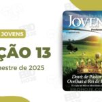 Lição 13 Jovens CPAD 2 trimestre 2025, 2º Trimestre De 2025,Separados para Deus,Biblia,Cpad,Ebd 2º Trimestre De 2025, Ebd 2025, EBD CPAD 2 trimestre 2025, EBD CPAD 2025,EBD CPAD,EBD Hoje, ebdhoje.com.br, editora CPAD 2 trimestre 2025,Editora CPAD, Educaçãocristã, Escola Bíblica Dominical, Escola Dominical 2025, Escola Dominical,Lição 13 - Davi: um homem segundo o coração de Deus, Lição 13 CPAD 2025,Lição 13 CPAD jovens 2025,Lição 13 revista CPAD 2025,Lição 13 revista CPAD jovens 2025, Lições Bíblicas Professor, Lições biblicas, Lições CPAD jovens,Pdf Revista,Pdf Revista Ebd 2º Trimestre,revista CPAD 2 trimestre 2025 pdf download,revista CPAD 2 trimestre 2025 pdf,revista CPAD 2 trimestre 2025,Revista CPAD jovens 2 trimestre 2025,Revista CPAD jovens Lição 13,Revista CPAD jovens,Revista CPAD,revista EBD CPAD 2 trimestre 2025,revista escola dominical 2 trimestre 2025, Subsídio para professor, CPAD jovens 2tr 25, Jovens EBD 2tr 25, EBD 2tr 25, CPAD Jovens Professor 2tr 25,